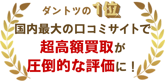 ダントツの1位　国内最大口コミサイトで超高額買取が圧倒的な評価に！